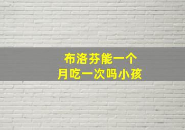 布洛芬能一个月吃一次吗小孩