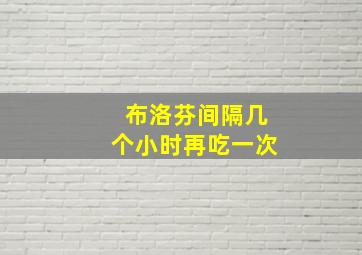 布洛芬间隔几个小时再吃一次