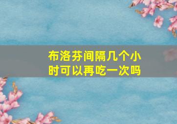 布洛芬间隔几个小时可以再吃一次吗