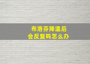 布洛芬降温后会反复吗怎么办