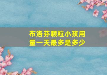 布洛芬颗粒小孩用量一天最多是多少