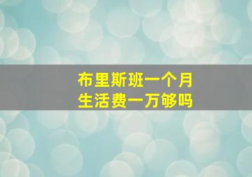 布里斯班一个月生活费一万够吗