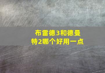 布雷德3和德曼特2哪个好用一点