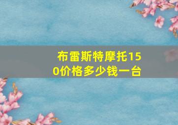 布雷斯特摩托150价格多少钱一台