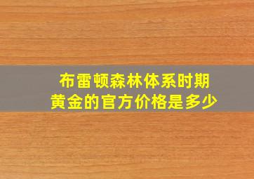 布雷顿森林体系时期黄金的官方价格是多少