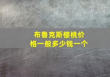 布鲁克斯樱桃价格一般多少钱一个