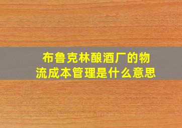 布鲁克林酿酒厂的物流成本管理是什么意思