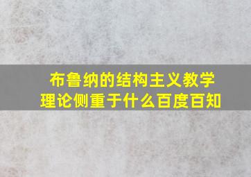 布鲁纳的结构主义教学理论侧重于什么百度百知