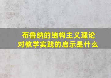 布鲁纳的结构主义理论对教学实践的启示是什么