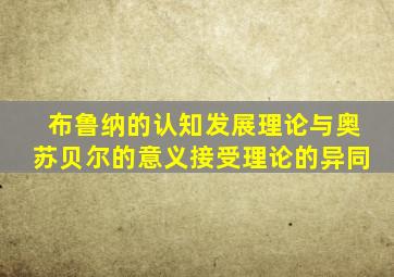 布鲁纳的认知发展理论与奥苏贝尔的意义接受理论的异同