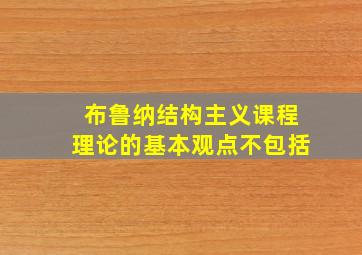 布鲁纳结构主义课程理论的基本观点不包括