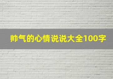 帅气的心情说说大全100字