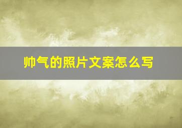 帅气的照片文案怎么写