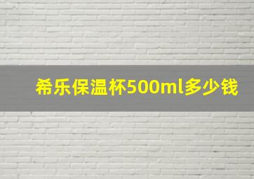 希乐保温杯500ml多少钱