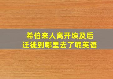 希伯来人离开埃及后迁徙到哪里去了呢英语