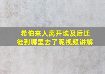 希伯来人离开埃及后迁徙到哪里去了呢视频讲解