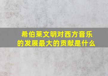 希伯莱文明对西方音乐的发展最大的贡献是什么