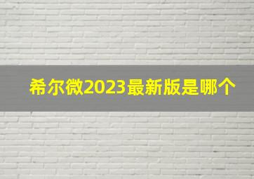 希尔微2023最新版是哪个