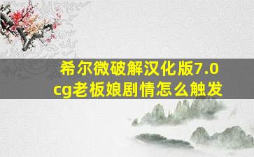 希尔微破解汉化版7.0cg老板娘剧情怎么触发