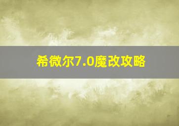 希微尔7.0魔改攻略