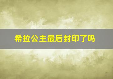 希拉公主最后封印了吗