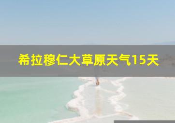 希拉穆仁大草原天气15天