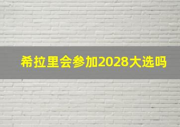 希拉里会参加2028大选吗