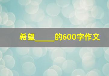 希望_____的600字作文