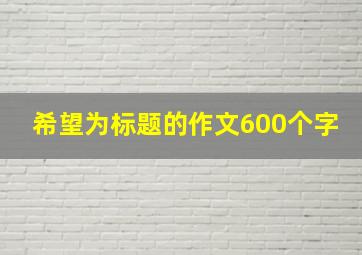 希望为标题的作文600个字