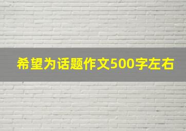 希望为话题作文500字左右