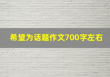 希望为话题作文700字左右