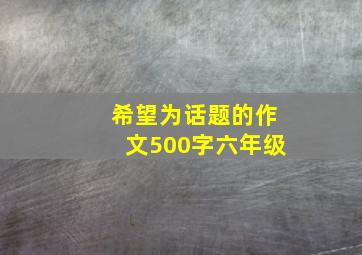 希望为话题的作文500字六年级