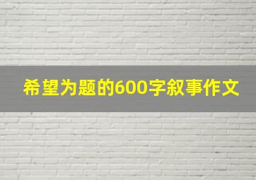 希望为题的600字叙事作文