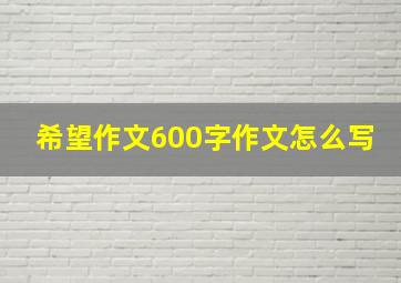 希望作文600字作文怎么写