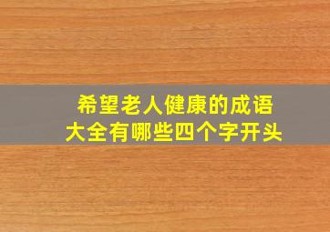 希望老人健康的成语大全有哪些四个字开头