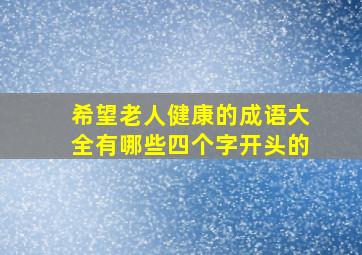 希望老人健康的成语大全有哪些四个字开头的