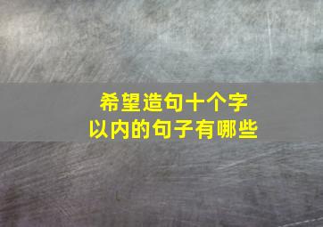 希望造句十个字以内的句子有哪些