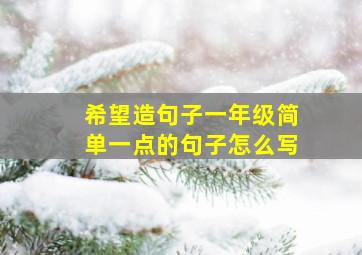 希望造句子一年级简单一点的句子怎么写