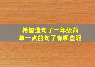 希望造句子一年级简单一点的句子有哪些呢