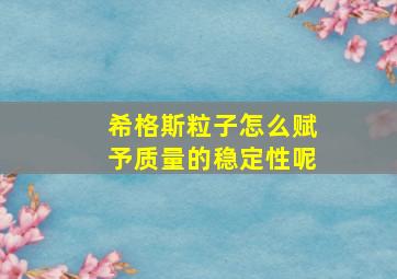 希格斯粒子怎么赋予质量的稳定性呢