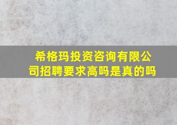 希格玛投资咨询有限公司招聘要求高吗是真的吗