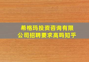 希格玛投资咨询有限公司招聘要求高吗知乎