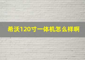 希沃120寸一体机怎么样啊