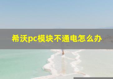 希沃pc模块不通电怎么办