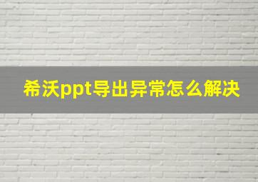 希沃ppt导出异常怎么解决