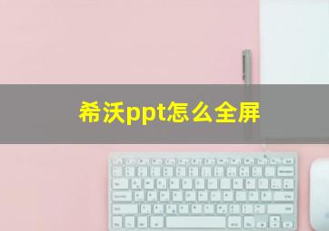 希沃ppt怎么全屏