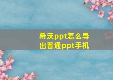 希沃ppt怎么导出普通ppt手机