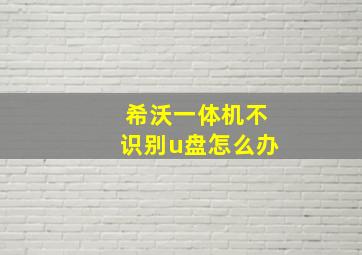 希沃一体机不识别u盘怎么办