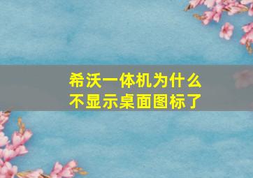 希沃一体机为什么不显示桌面图标了