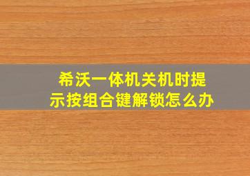 希沃一体机关机时提示按组合键解锁怎么办